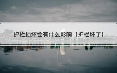 护栏损坏会有什么影响（护栏坏了）