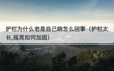 护栏为什么老是自己响怎么回事（护栏太长,摇晃如何加固）