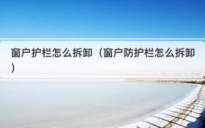 窗户护栏怎么拆卸（窗户防护栏怎么拆卸）