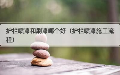 护栏喷漆和刷漆哪个好（护栏喷漆施工流程）
