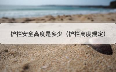 护栏安全高度是多少（护栏高度规定）