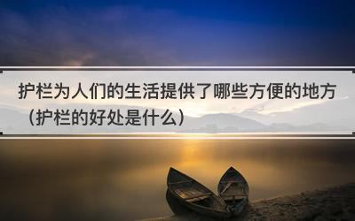 护栏为人们的生活提供了哪些方便的地方（护栏的好处是什么）