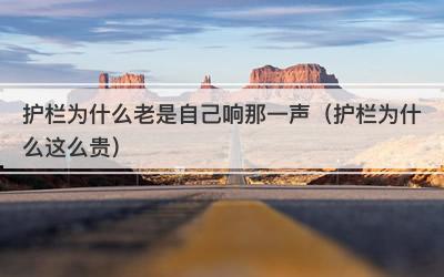 护栏为什么老是自己响那一声（护栏为什么这么贵）