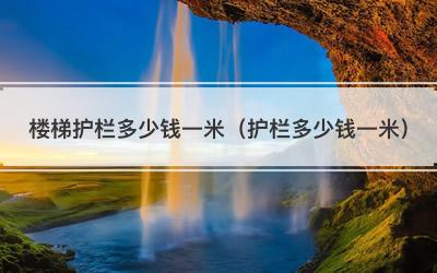 楼梯护栏多少钱一米（护栏多少钱一米）