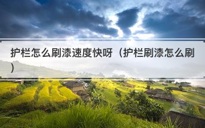 护栏怎么刷漆速度快呀（护栏刷漆怎么刷）