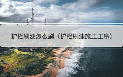 护栏刷漆怎么刷（护栏刷漆施工工序）